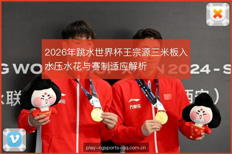 2026年跳水世界杯王宗源三米板入水压水花与赛制适应解析